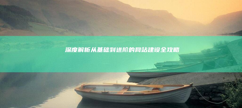 深度解析：从基础到进阶的网站建设全攻略